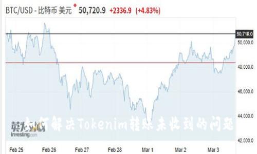 如何解决Tokenim转账未收到的问题