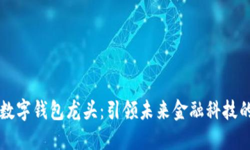 区块链数字钱包龙头：引领未来金融科技的新纪元
