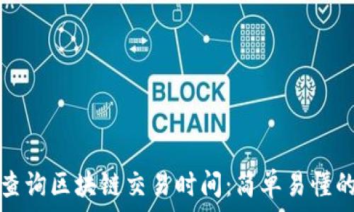   
如何查询区块链交易时间：简单易懂的方法