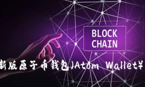 如何下载最新版原子币钱包（Atom Wallet）至安卓设备？