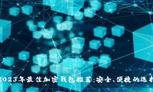 2023年最佳加密钱包推荐：安全、便捷的选择