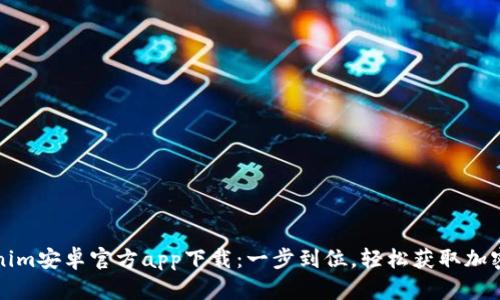 Tokenim安卓官方app下载：一步到位，轻松获取加密资产