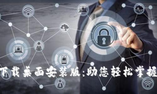 中本聪app下载桌面安装版：助您轻松掌握区块链技术