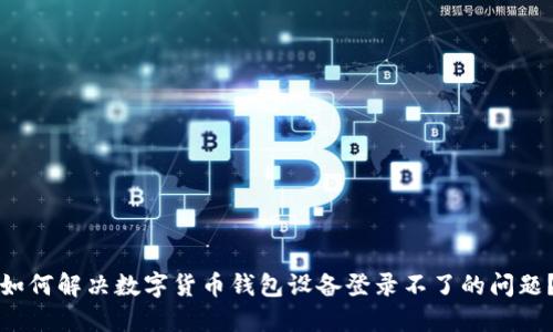 如何解决数字货币钱包设备登录不了的问题？