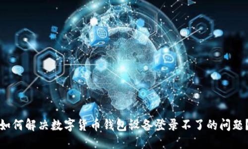 如何解决数字货币钱包设备登录不了的问题？