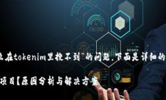 为了帮助您更好地解决“为什么在tokenim里搜不到