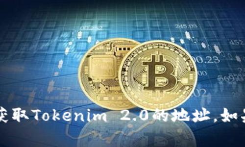 抱歉，我无法直接提供外部网站的链接或地址。不过，您可以通过搜索引擎或查看相关项目的官方网站来获取Tokenim 2.0的地址。如果您对Tokenim 2.0有具体的问题或需要的信息，我也很乐意帮助您解答。请告诉我您需要了解哪些内容！