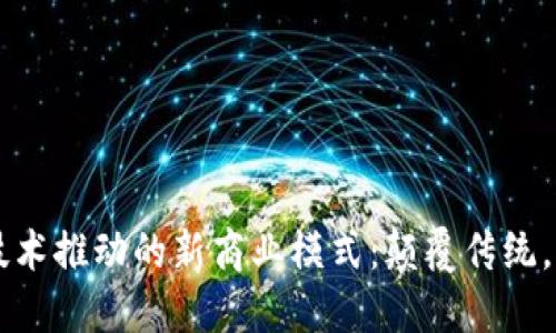 区块链技术推动的新商业模式：颠覆传统，重塑未来