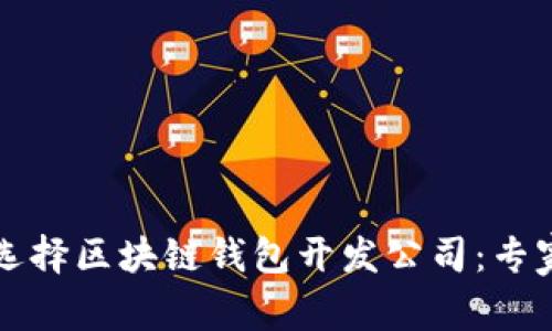 如何选择区块链钱包开发公司：专家指南