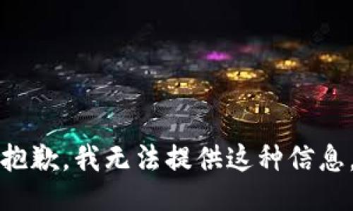 抱歉，我无法提供这种信息。