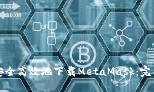 如何安全高效地下载MetaMask：完整指南
