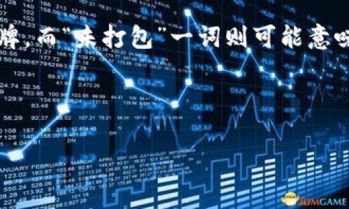 “tokenim未打包”通常与加密货币或区块链项目相关。具体来说，tokenim可能指的是某种代币的名称或品牌，而“未打包”一词则可能意味着该代币尚未通过必要的流程或协议进行合并、打包或实现某些功能。以下是可能的思考方向和内容结构。

### 

tokenim未打包的风险与对策分析