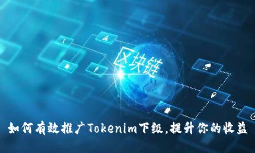 如何有效推广Tokenim下级，提升你的收益