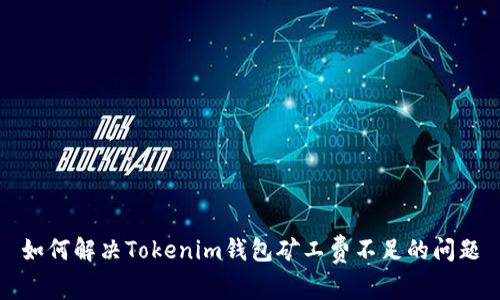 如何解决Tokenim钱包矿工费不足的问题