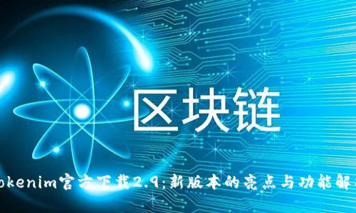Tokenim官方下载2.9：新版本的亮点与功能解析