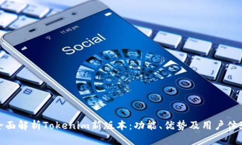 全面解析Tokenim新版本：功能、优势及用户体验