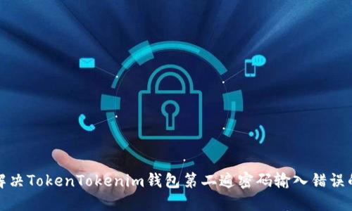 如何解决TokenTokenim钱包第二遍密码输入错误的问题