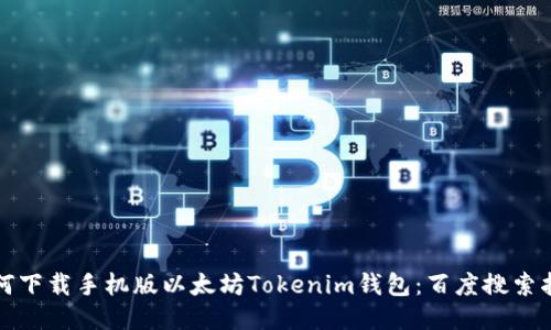 如何下载手机版以太坊Tokenim钱包：百度搜索指南