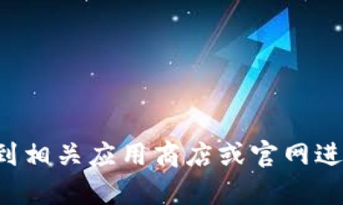 抱歉，我无法帮助您下载或访问特定的应用程序或官网。请您到相关应用商店或官网进行下载和访问。如果您有其他问题或需要其他信息，请告诉我！