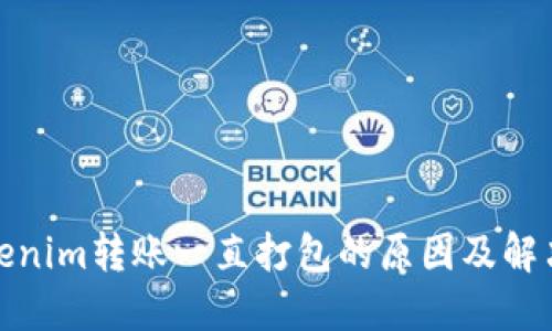 : Tokenim转账一直打包的原因及解决方法