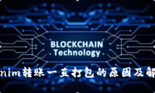 : Tokenim转账一直打包的原因及解决方法