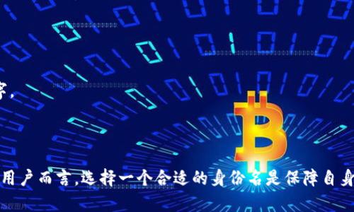 在Tokenim中，身份名通常指的是用户在平台上的唯一标识或者用户名，这个身份名可以用来区分不同用户的账户。Tokenim是一种基于区块链的身份验证和管理应用，旨在提高用户在数字环境中的安全性和隐私保护。

### 身份名的作用

1. **唯一性**：身份名可以确保每个用户的账户都是唯一的，避免了不同用户之间的信息混淆。
2. **隐私保护**：用户可以选择一个不与真实身份相关联的身份名，从而保护自己的隐私。
3. **安全性**：使用身份名可以增强账户的安全性，防止敏感信息的泄露。
4. **社区识别**：在去中心化应用（DApp）或社区中，身份名作为基础身份，可以帮助用户之间的识别和互动。

### 如何设置身份名

用户可以在Tokenim的设置中自由选择或修改自己的身份名。在选择身份名时，用户应考虑以下几点：

1. ****：一个好的身份名应简洁且容易记住。
2. **个性化**：用户可以根据自己的兴趣或爱好选择一个个性化的名称。
3. **不与真实身份关联**：为了增强隐私，建议选择一个与真实姓名无关的身份名。
4. **避免特殊字符**：一些平台可能对身份名的字符限制有要求，建议使用字母和数字。

### 总结

身份名在Tokenim平台上不仅仅是一个标识符，它承载着用户的隐私和安全问题。对于用户而言，选择一个合适的身份名是保障自身数字生活安全的第一步。