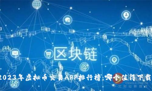 2023年虚拟币交易APP排行榜：哪个值得下载？