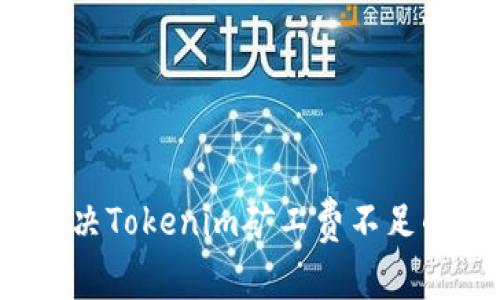 如何解决Tokenim矿工费不足的问题？