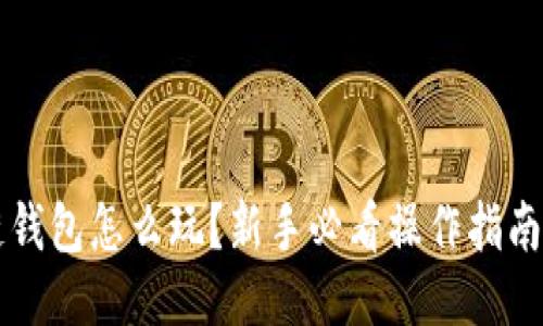 区块链钱包怎么玩?新手必看操作指南与技巧