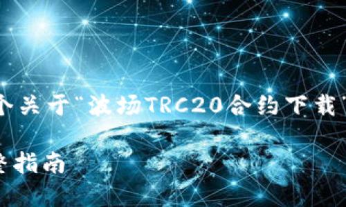 当然,在这里我将为您提供一个关于“波场TRC20合约下载”的、相关关键词以及内容大纲。
如何下载波场TRC20合约:完整指南