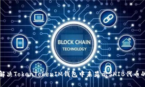如何解决TokenTokenIM钱包中未显示SHIB代币的问题