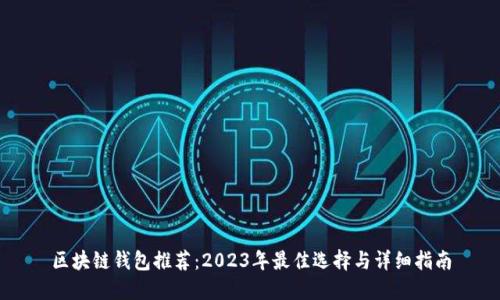 区块链钱包推荐：2023年最佳选择与详细指南