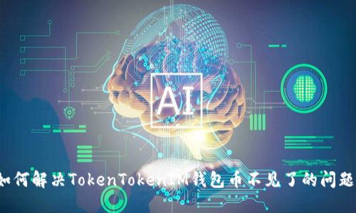 如何解决TokenTokenIM钱包币不见了的问题？