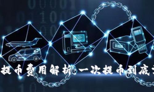 区块链钱包提币费用解析：一次提币到底需花多少钱？