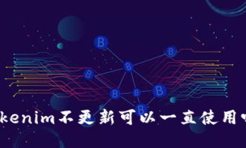Tokenim不更新可以一直使用吗？