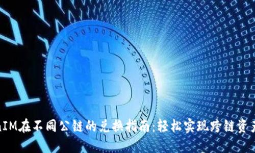 TokenIM在不同公链的兑换指南：轻松实现跨链资产互换
