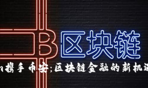 Tokenim携手币安：区块链金融的新机遇与挑战