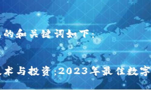 为您生成的和关键词如下：


区块链技术与投资：2023年最佳数字货币推荐