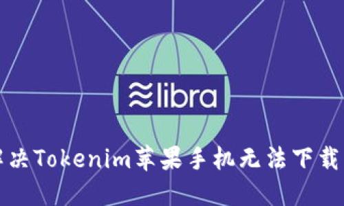 如何解决Tokenim苹果手机无法下载的问题
