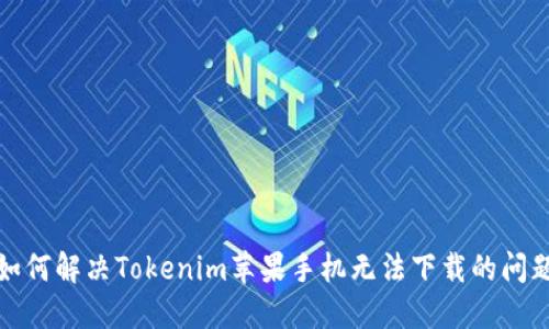 如何解决Tokenim苹果手机无法下载的问题