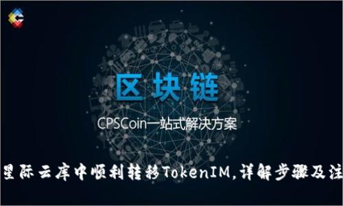 如何在星际云库中顺利转移TokenIM，详解步骤及注意事项