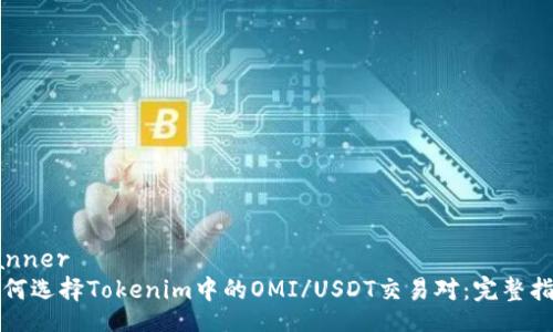 banner
如何选择Tokenim中的OMI/USDT交易对：完整指南