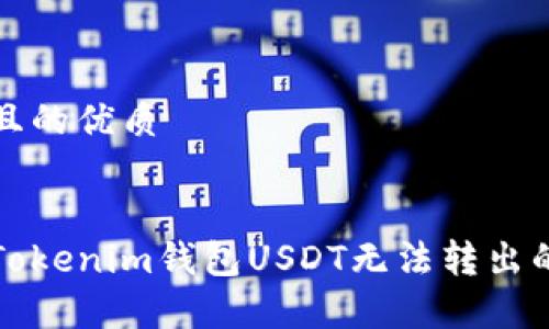 思考一个且的优质


如何解决Tokenim钱包USDT无法转出的常见问题