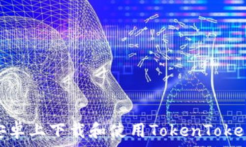   
如何在安卓上下载和使用TokenTokenIM钱包