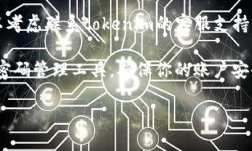 要找回tokenim账号的登录信息，如果你只记得账号而忘记了其他信息，请按以下步骤操作：

1. **访问官网**：首先，访问tokenim的官方网站。

2. **点击登录**：在首页找到登录按钮，点击进入登录页面。

3. **寻找找回密码选项**：在登录区域，通常会有“忘记密码”或“找回账户”的链接。点击该链接。

4. **输入账户信息**：在相应的字段中输入你记得的账号信息，可能是邮箱或用户名，然后提交。

5. **检查邮箱**：如果系统找到了与你的账号关联的邮箱，通常会发送一封重置密码的邮件到该邮箱。请检查你的收件箱及垃圾邮件。

6. **重置密码**：按照邮件中提供的链接重置你的密码，然后依据新密码进行登录。

7. **联系支持**：如果以上方法无法找回账户，可以考虑联系tokenim的客服支持，他们可能要求你提供额外的信息以验证你的身份。

8. **安全措施**：在未来，牢记安全措施，比如使用密码管理工具，确保你的账户安全。

如果还有其他具体问题，可以继续询问！