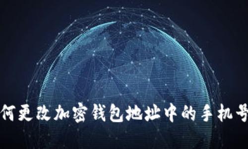  如何更改加密钱包地址中的手机号码？