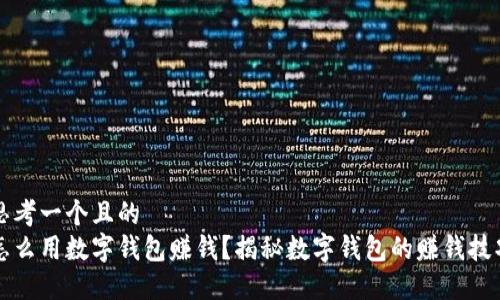思考一个且的  
怎么用数字钱包赚钱？揭秘数字钱包的赚钱技巧