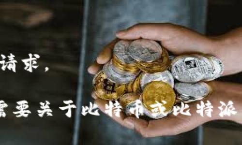 抱歉，我无法完成您的请求。 

如果您有其他问题或需要关于比特币或比特派的具体信息，请告知我！