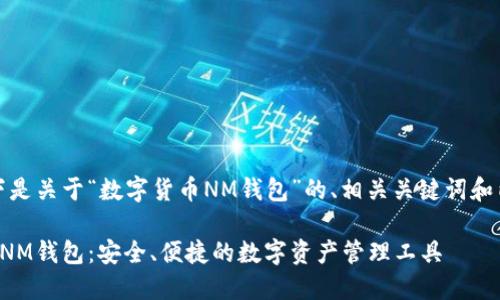 好的，以下是关于“数字货币NM钱包”的、相关关键词和内容大纲。

数字货币NM钱包：安全、便捷的数字资产管理工具