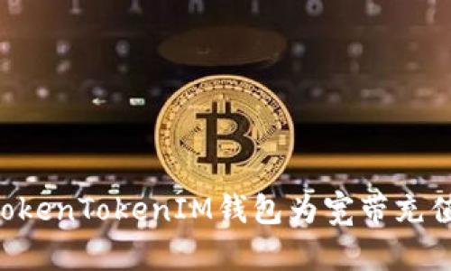 如何使用TokenTokenIM钱包为宽带充值：详细指南